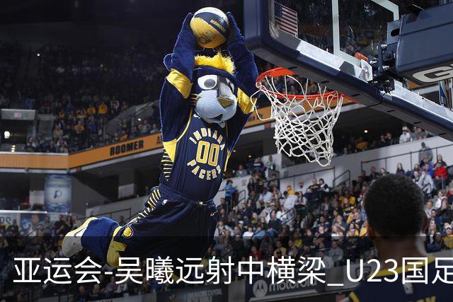 亚运会-吴曦远射中横梁 U23国足0-0憾平伊朗暂列次席